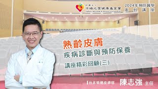 2024年【千禧預防醫學健康講座】【熟齡皮膚疾病診斷與皮膚保養】(3) 陳志強主任