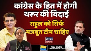 कांग्रेस के हित में होगी Shashi Tharoor की विदाई : Rahul को सिर्फ मजबूत टीम चाहिए | Ajay Shukla