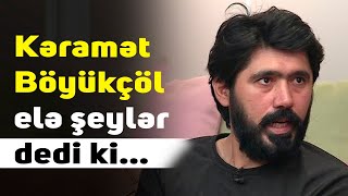 Kəramət Böyükçöl elə şeylər dedi ki...