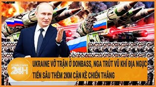 Ukraine vỡ trận ở Donbass, Nga trút vũ khí địa ngục tiến sâu thêm 2km cận kề chiến thắng