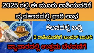 2025 ರಲ್ಲಿ ಈ 3 ರಾಶಿಯವರಿಗೆ ವ್ಯವಹಾರದಲ್ಲಿ ಭಾರೀ ಲಾಭ|ಕೆಲಸದಲ್ಲಿ ಬಡ್ತಿ|Horoscope 2025|Astrology Kannada|