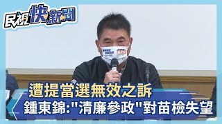 快新聞／遭提當選無效之訴　鍾東錦：「清廉參政」對苗檢失望－民視新聞