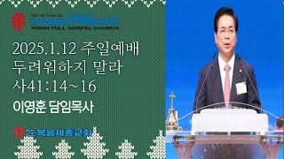 2025년 1월 12일 여의도순복음교회 이영훈 담임목사 주일예배설교 두려워하지 말라 사41:14~16