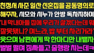 [반전 신청사연] 친정에서 해준 신혼집에 시모와 시누가 살고있는데 웃으며 남편에게 한마디 하자 기함하며 혼절하는데/사연카페/실화사연/썰