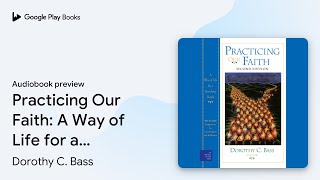 Practicing Our Faith: A Way of Life for a… by Dorothy C. Bass · Audiobook preview