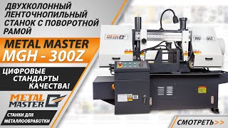 Двухколонный ленточнопильный станок с поворотной рамой Metal Master MGH-300Z. Подробный обзор.