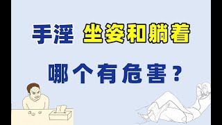 【手淫姿势】坐着和躺着哪个危害大？你是哪个姿势？【张广生主任】