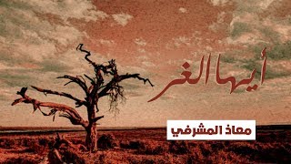 ( أيها الغر ) بصوت #معاذ_المشرفي