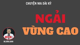 CHUYỆN MA DÀI KỲ: NGẢI VÙNG CAO | TUYỂN TẬP TRUYỆN MA MC ĐÌNH SOẠN HAY NHẤT.