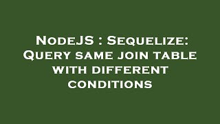NodeJS : Sequelize: Query same join table with different conditions