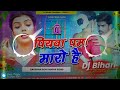 dj bihari dhamaka पियवा पम्प मारो है raushan rohi piywa pump maro hai dj remix new style