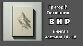 НЕЗАВЕРШЕНИЙ РОМАН ГРИГОРІЯ ТЮТЮННИКА ВИР книга I Ч. 14 - 18  АУДІОКНИГА