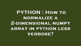 PYTHON : How to normalize a 2-dimensional numpy array in python less verbose?