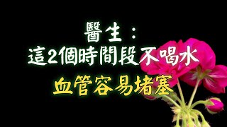 過了55歲后血液粘稠，醫生：這2個時間段不喝水，血管容易堵塞