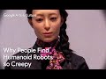 UNCANNY VALLEY: Why HUMANOID ROBOTS are so creepy | Google Arts & Culture