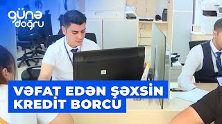 Günə doğru | Vəfat edən şəxsin kredit borcunu kim ödəməlidir?