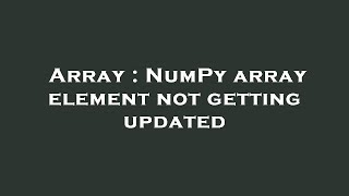 Array : NumPy array element not getting updated