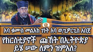 አባ ቁሙስ መልአከ ገነት አባ ወ/ጊዎርጊስ አበጀ: የክርስቲያኖች  ጩኸት በኢትዮጵያ:  ይሄ ሠው ለምን ዝምአለ?????