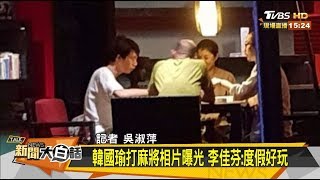 韓國瑜打麻將相片曝光 李佳芬:度假好玩 新聞大白話 20190814