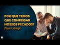 Pastor Araújo - Por que temos que confessar nossos pecados?