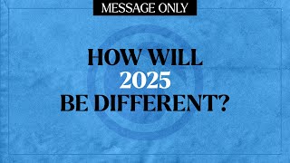 How Will 2025 Be Different? - Message Only