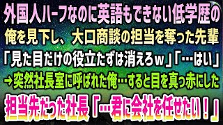 【感動する話】外国人ハーフで低学歴の俺を見下す大口商談の担当を奪った同僚「英語もできない見た目だけ野郎は消えろｗ」→目を真っ赤にした担当先だった社長が俺の元を訪れ「…君に会社を任せたい！