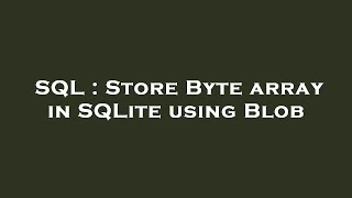 SQL : Store Byte array in SQLite using Blob