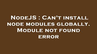 NodeJS : Can't install node modules globally. Module not found error