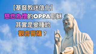 ［基督教迷信化］慈悲為懷的Oppa耶穌其實是變種的觀音菩薩？