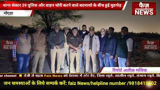 Noida Sector 39 police और वाहन चोरी करने वाले बदमाशो के बीच हुई मुठभेड़।Sahdev के लगी गोली।noida news