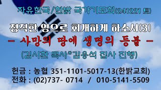 - 정직한 영으로 회개하게 하소서(3)--사망의 땅에 생명의 등불 (사9:2~4)[자유한국/한밝 국가기도회] 241221(토) 대표 김시환 목사 * 김용석 집사 진행