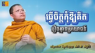 ធ្វើចិត្តកុំឱ្យគិតរឿងគ្មានប្រយោជន៍ --សម្តែងដោយ ភិក្ខុវជិរប្បញ្ញោ សាន សុជា