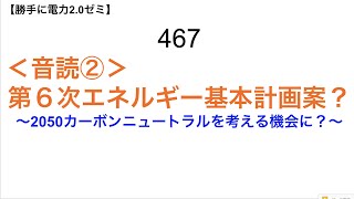 467-1 ＜音読②＞ 第６次エネルギー基本計画案？ 〜2050カーボンニュートラルを考える機会に？〜【 勝手に電力2.0】