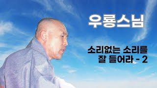 우룡스님 법문 - 소리없는 소리를 잘 들어라 - (2)