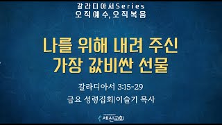 20241227 세신교회ㅣ금요성령집회ㅣ나를 위해 내려 주신 가장 값비싼 선물 ㅣ갈 3:15-29ㅣ이슬기 목사