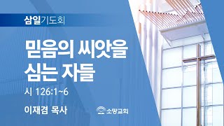 [소망교회] 믿음의 씨앗을 심는 자들 / 시 126:1~6 / 삼일기도회 / 이재겸 목사 / 20230308