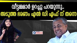 വീട്ടമ്മമാർ ഉറച്ചു പറയുന്നു.. അടുത്ത ഭരണം എൽ ഡി എഫ് ന് തന്നെ.