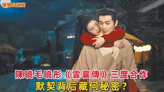 陳曉毛曉彤《雲襄傳》三度合作，默契背后藏何秘密？陳曉陳妍希婚變傳言又有何隱情？（中英字幕 打開字幕 ）#陳曉 #陳妍希 #毛曉彤 #雲襄傳 #婚變傳言 #娛樂公道堂 #