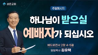 ■ 주일설교 ▶ 하나님이 받으실 예배자가 되십시오 (벧전 2:4~5) -김유택 목사