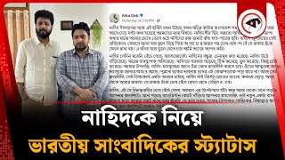 নাহিদকে নিয়ে ভারতীয় সাংবাদিকের নতুন তথ্য | Indian Journalist | Nahid Islam | Kalbela