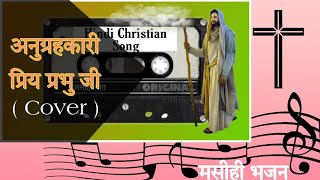 Anugrahkari Priy Prabhu Ji ।। Cover Song ।।अनुग्रहकारी प्रिय प्रभु जी Hindi Christian Song