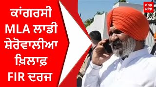 ਕਾਂਗਰਸੀ MLA ਲਾਡੀ ਸ਼ੇਰੋਵਾਲੀਆ ਖ਼ਿਲਾਫ਼ FIR ਦਰਜ