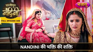 Nandini Ki Bhakti Ki Shakti | FULL EPISODE- 300 | Dhartiputra Nandini