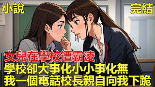 女兒在學校遭霸淩，我找學校討要說法，學校卻說只是一件小事，讓我不要死咬學校不放，後來我打了一通電話，學校知道我的真實身份後，校長求我給他一條生路！#一口气看完 #小说 #推文