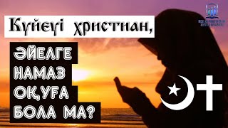 Күйеуі христиан, ал әйелі мұсылман болса, әйеліне намаз оқуға бола ма?