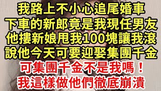 我路上不小心追尾婚車，下車的新郎竟是現任男友，他摟著新娘丟我100塊讓我滾，說他今天可要迎娶集團千金，可集團千金不是我嗎！我這樣做他們徹底崩潰#王姐故事說#為人處世#養老#情感故事#花開富貴#深夜淺