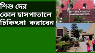 শিশু দের  কোন হাসপাতালে  চিকিৎসা  করাবেন || শিশু  হাসপাতাল  কোথায়  || শিশুদের চিকিৎসা  কোথায় ভালো