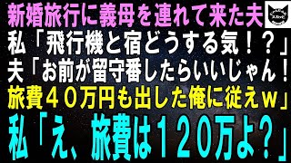 【スカッとする話】新婚旅行へ行く当日、突然義母を連れて来た夫。私「飛行機と宿はどうするの？」夫「お前が留守番すりゃいい！旅費40万も出してる俺に従えよｗ」私「え？旅費は120万よ？」【修羅場】