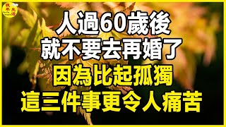 人過60歲後，如果不幸喪偶單身了，就不要去再婚了，這再婚後的三件事更令人痛苦。#晚年生活 #中老年生活 #為人處世 #生活經驗 #情感故事 #老人 #幸福人生