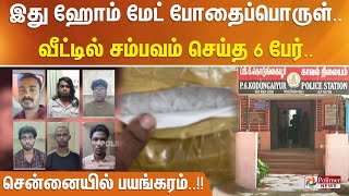 #JUSTIN || இது ஹோம் மேட் போதைப்பொருள்.. வீட்டில் சம்பவம் செய்த 6 பேர் - சென்னையில் பயங்கரம்..!!